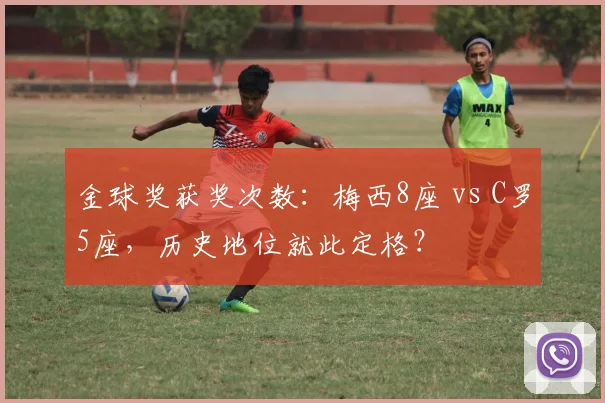 金球奖获奖次数：梅西8座 vs C罗5座，历史地位就此定格？