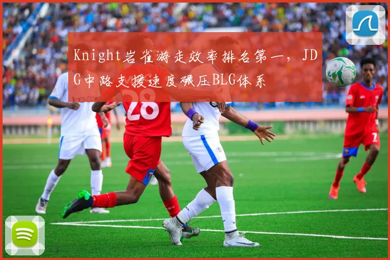 Knight岩雀游走效率排名第一，JDG中路支援速度碾压BLG体系