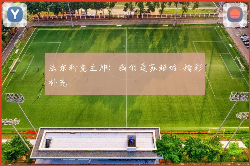 法尔科克主帅:我们是苏超的_精彩补充_
